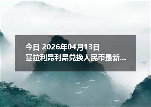 今日 2026年04月13日 塞拉利昂利昂兑换人民币最新汇率行情