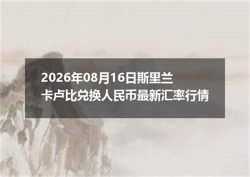 2026年08月16日斯里兰卡卢比兑换人民币最新汇率行情