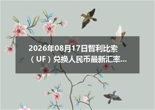 2026年08月17日智利比索（UF）兑换人民币最新汇率行情