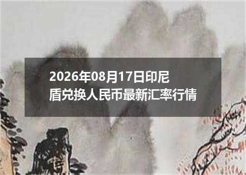 2026年08月17日印尼盾兑换人民币最新汇率行情