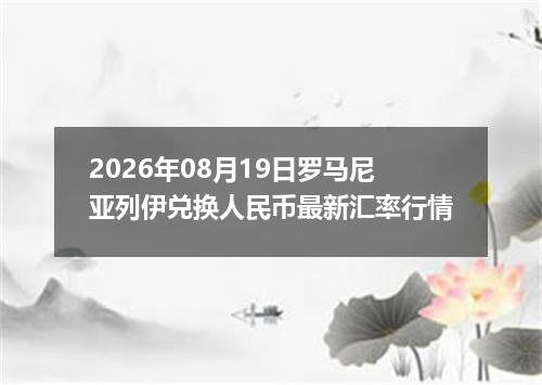 2026年08月19日罗马尼亚列伊兑换人民币最新汇率行情