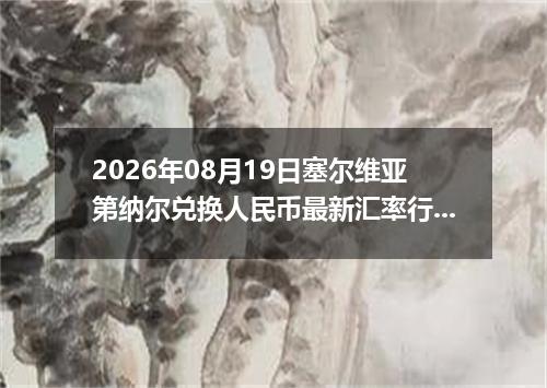 2026年08月19日塞尔维亚第纳尔兑换人民币最新汇率行情