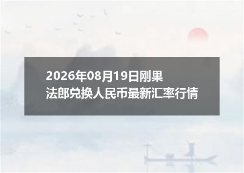 2026年08月19日刚果法郎兑换人民币最新汇率行情