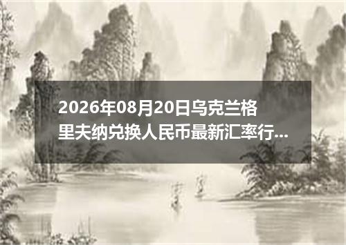2026年08月20日乌克兰格里夫纳兑换人民币最新汇率行情