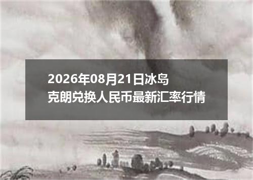 2026年08月21日冰岛克朗兑换人民币最新汇率行情