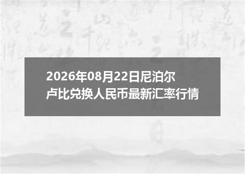 2026年08月22日尼泊尔卢比兑换人民币最新汇率行情