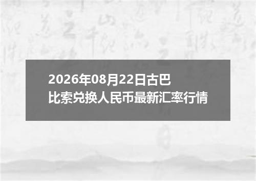 2026年08月22日古巴比索兑换人民币最新汇率行情