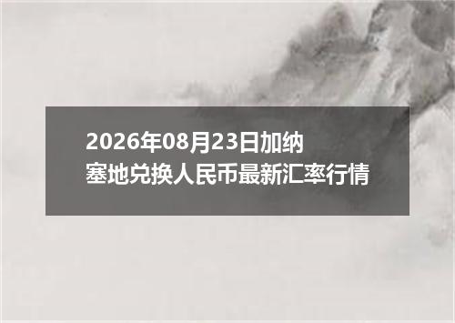 2026年08月23日加纳塞地兑换人民币最新汇率行情