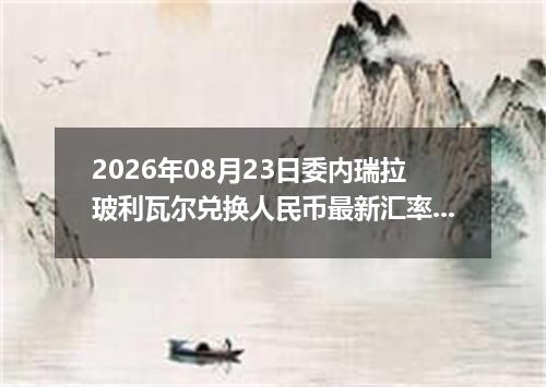 2026年08月23日委内瑞拉玻利瓦尔兑换人民币最新汇率行情