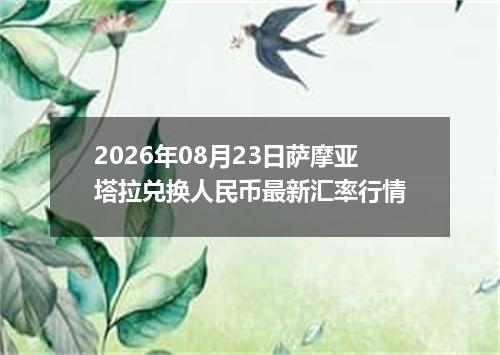 2026年08月23日萨摩亚塔拉兑换人民币最新汇率行情