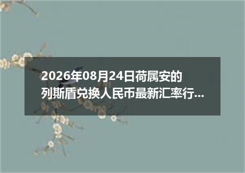 2026年08月24日荷属安的列斯盾兑换人民币最新汇率行情