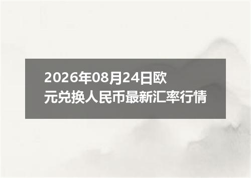 2026年08月24日欧元兑换人民币最新汇率行情