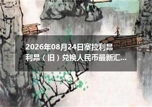 2026年08月24日塞拉利昂利昂（旧）兑换人民币最新汇率行情