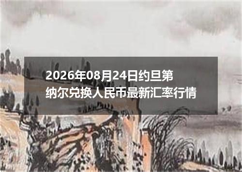 2026年08月24日约旦第纳尔兑换人民币最新汇率行情