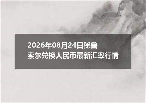 2026年08月24日秘鲁索尔兑换人民币最新汇率行情