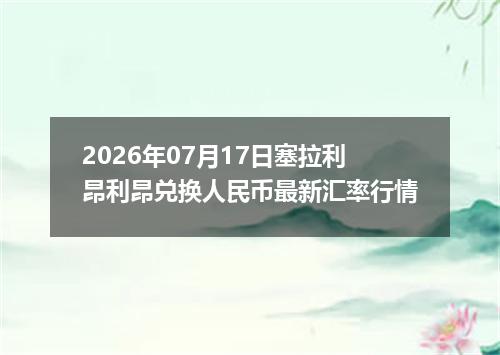 2026年07月17日塞拉利昂利昂兑换人民币最新汇率行情