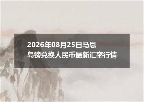 2026年08月25日马恩岛镑兑换人民币最新汇率行情