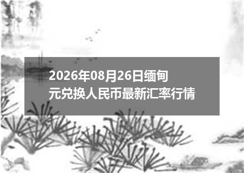 2026年08月26日缅甸元兑换人民币最新汇率行情