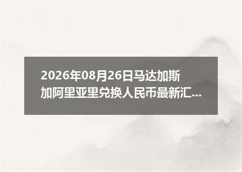 2026年08月26日马达加斯加阿里亚里兑换人民币最新汇率行情