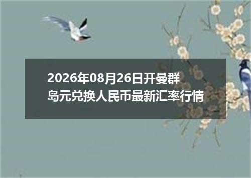 2026年08月26日开曼群岛元兑换人民币最新汇率行情