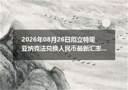 2026年08月26日厄立特里亚纳克法兑换人民币最新汇率行情
