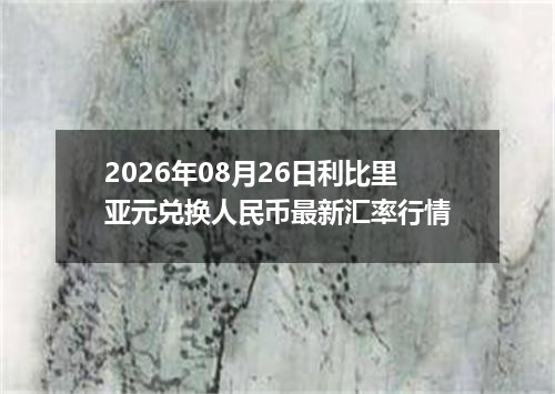 2026年08月26日利比里亚元兑换人民币最新汇率行情