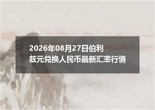 2026年08月27日伯利兹元兑换人民币最新汇率行情