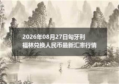 2026年08月27日匈牙利福林兑换人民币最新汇率行情