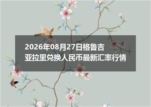 2026年08月27日格鲁吉亚拉里兑换人民币最新汇率行情