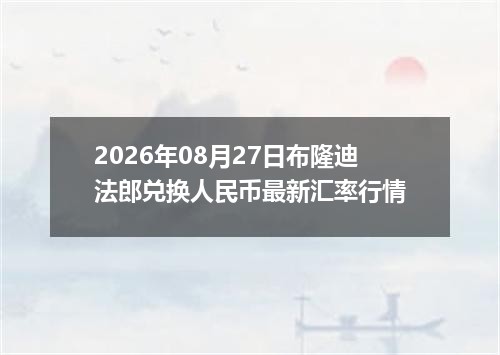 2026年08月27日布隆迪法郎兑换人民币最新汇率行情