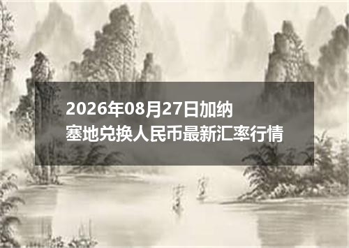 2026年08月27日加纳塞地兑换人民币最新汇率行情