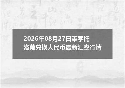 2026年08月27日莱索托洛蒂兑换人民币最新汇率行情