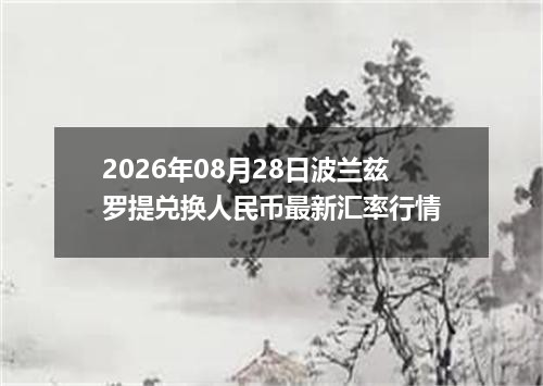 2026年08月28日波兰兹罗提兑换人民币最新汇率行情
