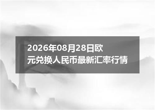 2026年08月28日欧元兑换人民币最新汇率行情