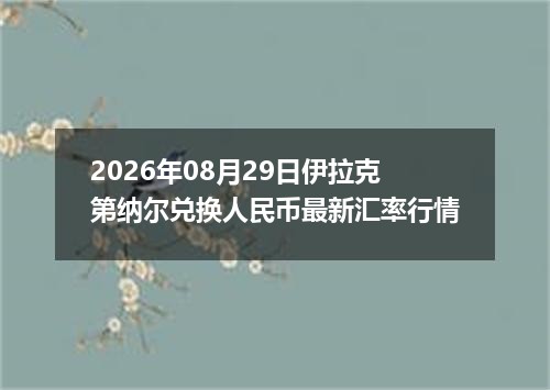 2026年08月29日伊拉克第纳尔兑换人民币最新汇率行情