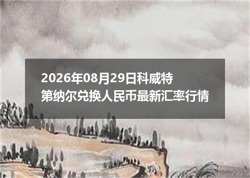 2026年08月29日科威特第纳尔兑换人民币最新汇率行情