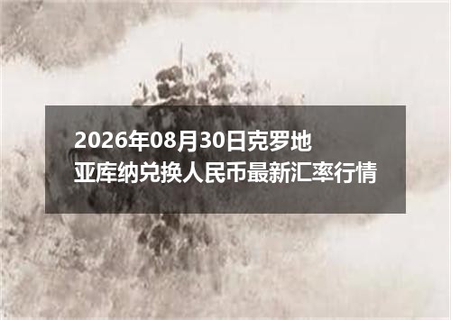 2026年08月30日克罗地亚库纳兑换人民币最新汇率行情