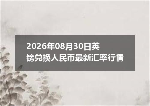 2026年08月30日英镑兑换人民币最新汇率行情