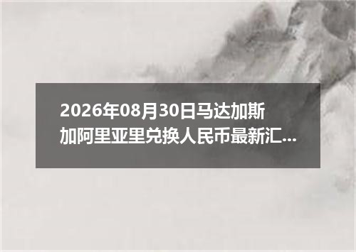 2026年08月30日马达加斯加阿里亚里兑换人民币最新汇率行情
