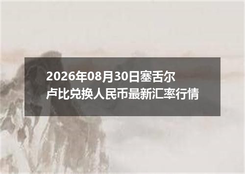 2026年08月30日塞舌尔卢比兑换人民币最新汇率行情
