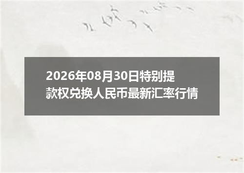2026年08月30日特别提款权兑换人民币最新汇率行情
