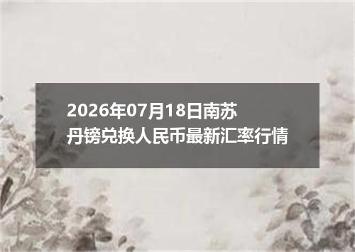2026年07月18日南苏丹镑兑换人民币最新汇率行情