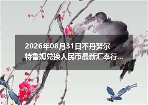 2026年08月31日不丹努尔特鲁姆兑换人民币最新汇率行情