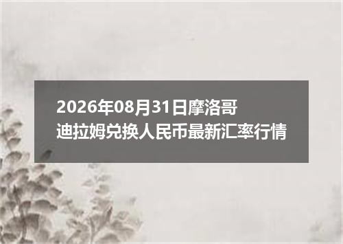 2026年08月31日摩洛哥迪拉姆兑换人民币最新汇率行情