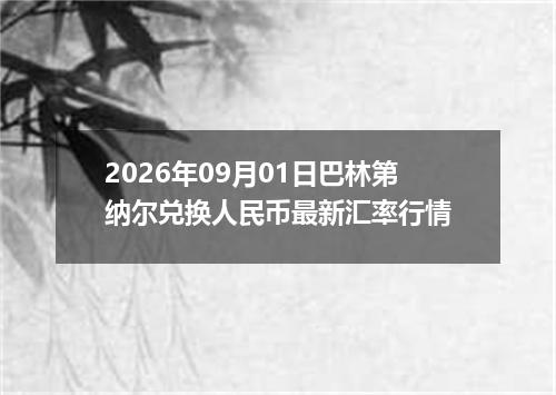 2026年09月01日巴林第纳尔兑换人民币最新汇率行情