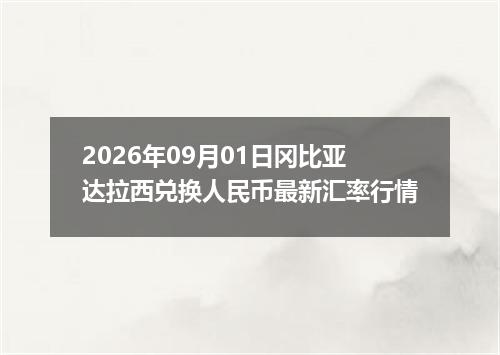 2026年09月01日冈比亚达拉西兑换人民币最新汇率行情