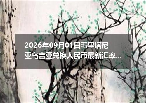 2026年09月01日毛里塔尼亚乌吉亚兑换人民币最新汇率行情