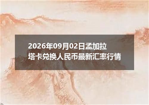 2026年09月02日孟加拉塔卡兑换人民币最新汇率行情